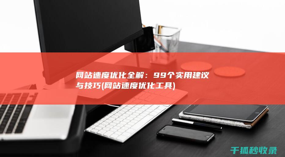 网站速度优化全解：99个实用建议与技巧 (网站速度优化工具)