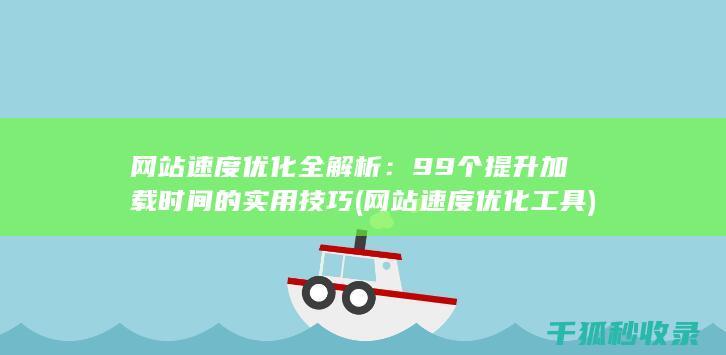 网站速度优化全解析：99个提升加载时间的实用技巧 (网站速度优化工具)