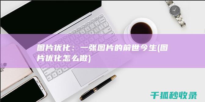 图片优化：一张图片的前世今生 (图片优化怎么做)