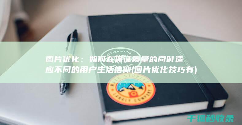 图片优化：如何在保证质量的同时适应不同的用户生活信仰 (图片优化技巧有)
