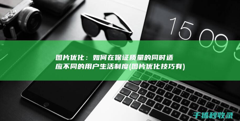 图片优化：如何在保证质量的同时适应不同的用户生活制度 (图片优化技巧有)