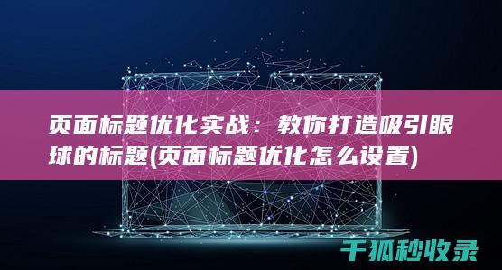 页面标题优化实战：教你打造吸引眼球的标题 (页面标题优化怎么设置)
