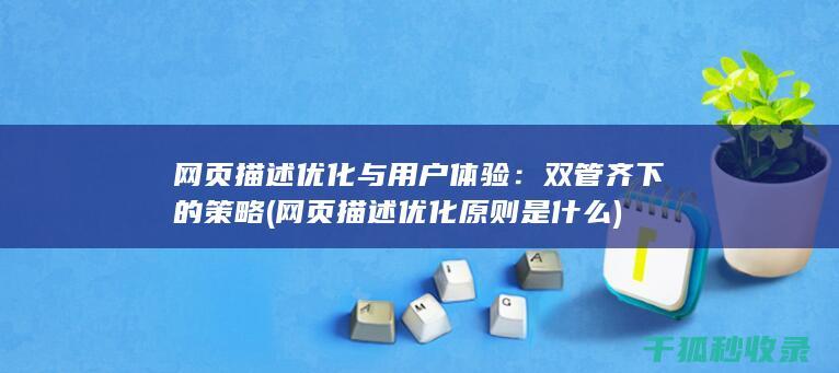 网页描述优化与用户体验：双管齐下的策略 (网页描述优化原则是什么)