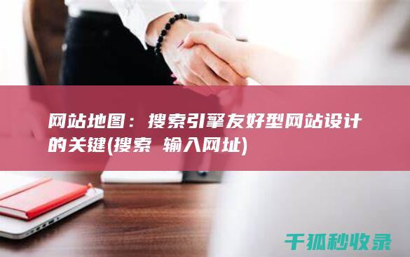 网站地图：搜索引擎友好型网站设计的关键 (搜索戓输入网址)
