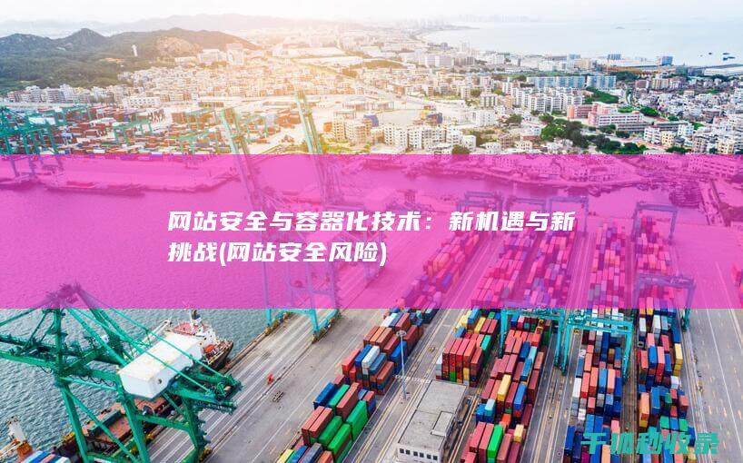网站安全与容器化技术：新机遇与新挑战 (网站安全风险)