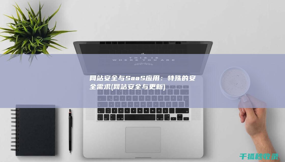 网站安全与SaaS应用：特殊的安全需求 (网站安全与更新)