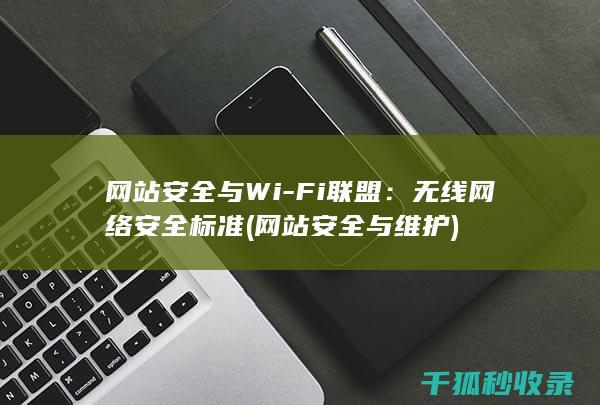 网站安全与Wi-Fi联盟：无线网络安全标准 (网站安全与维护)