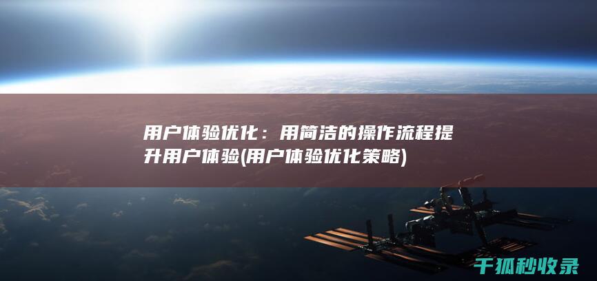用户体验优化：用简洁的操作流程提升用户体验 (用户体验优化策略)