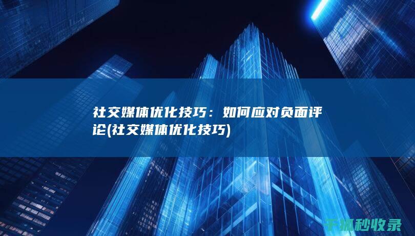 社交媒体优化技巧：如何应对负面评论 (社交媒体优化技巧)