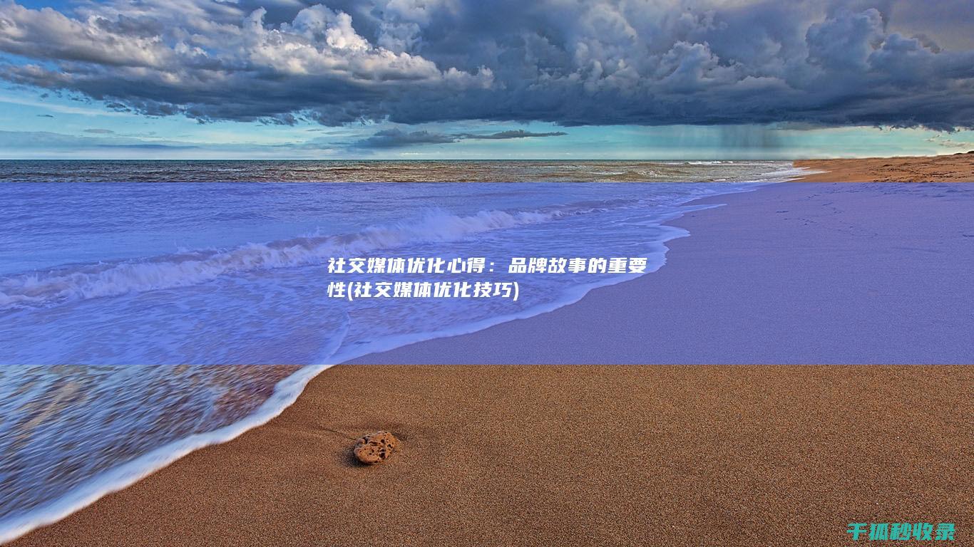 社交媒体优化心得：品牌故事的重要性 (社交媒体优化技巧)