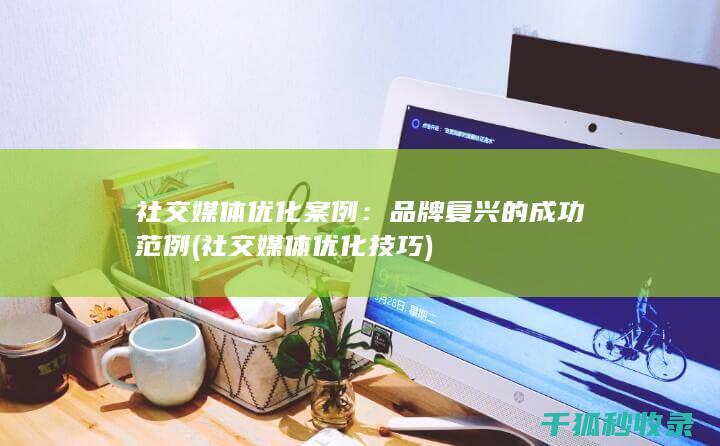 社交媒体优化案例：品牌复兴的成功范例 (社交媒体优化技巧)