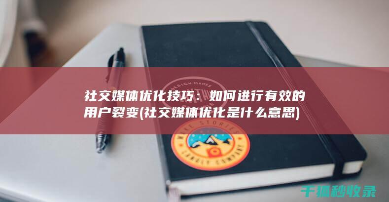 社交媒体优化技巧：如何进行有效的用户裂变 (社交媒体优化是什么意思)