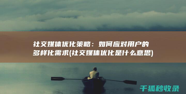 社交媒体优化策略：如何应对用户的多样化需求 (社交媒体优化是什么意思)