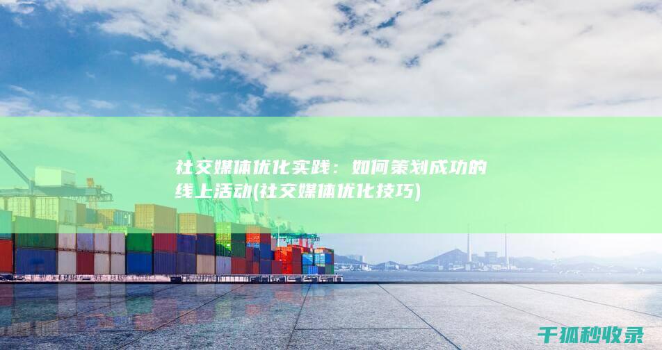 社交媒体优化实践：如何策划成功的线上活动 (社交媒体优化技巧)