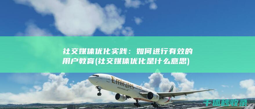 社交媒体优化实践：如何进行有效的用户教育 (社交媒体优化是什么意思)