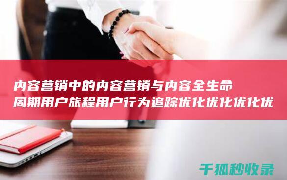 内容营销中的内容营销与内容全生命周期用户旅程用户行为追踪优化优化优化优化优化优化优化优化优化优化优化优化的结合 (内容营销中的内容选择十分重要)