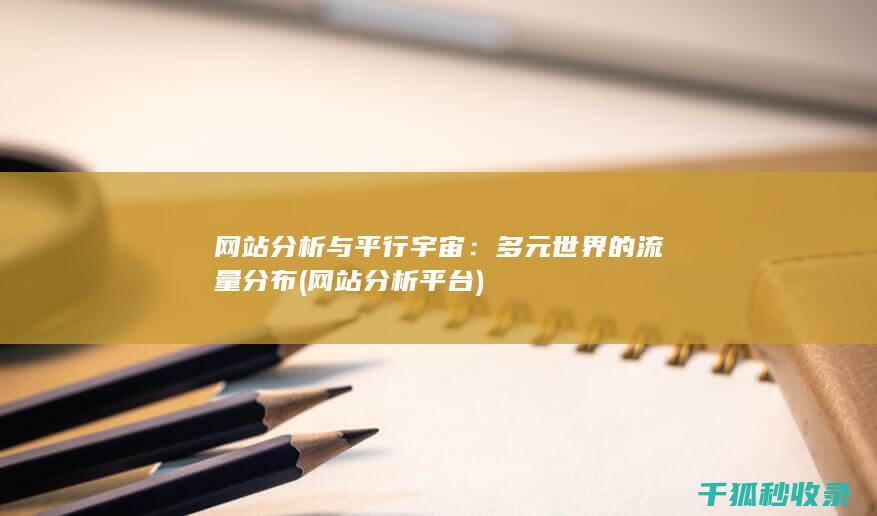 网站分析与平行宇宙：多元世界的流量分布 (网站分析平台)
