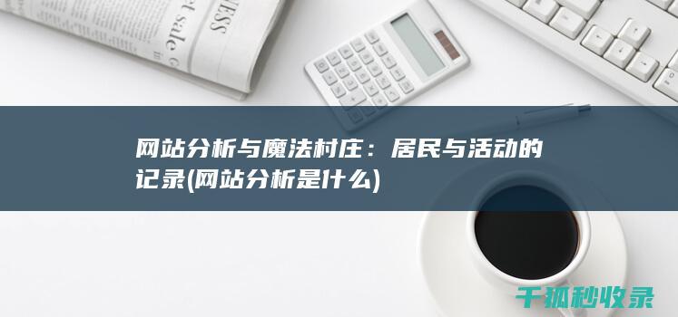 网站分析与魔法村庄：居民与活动的记录 (网站分析是什么)