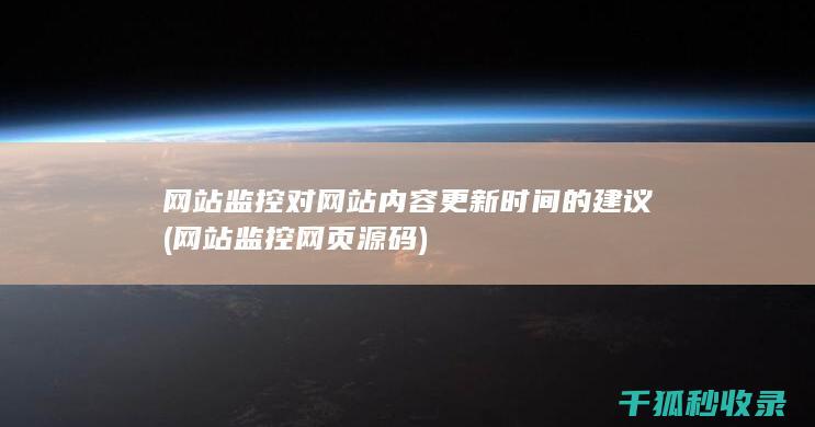 网站监控对网站内容更新时间的建议 (网站监控网页源码)