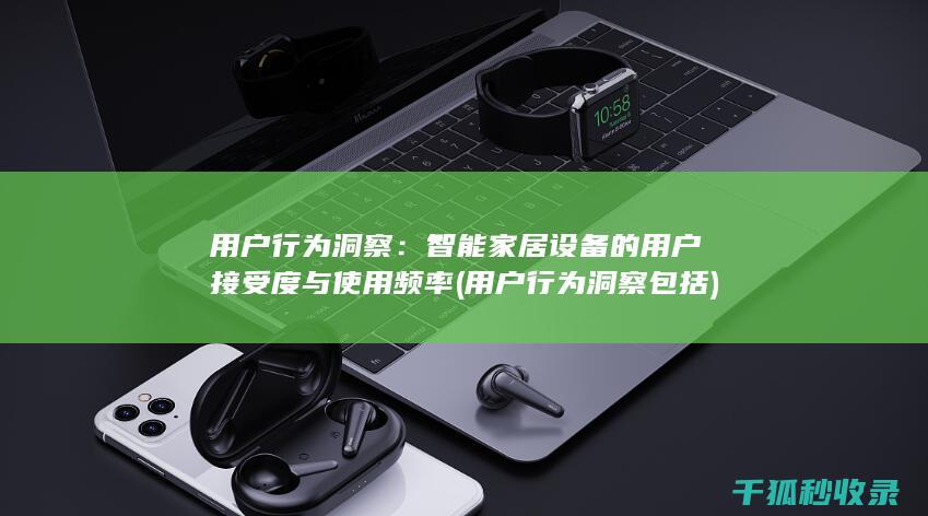 用户行为洞察：智能家居设备的用户接受度与使用频率 (用户行为洞察包括)