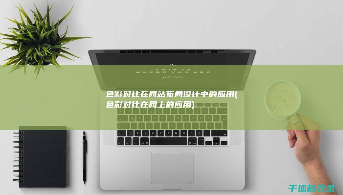 色彩对比在网站布局设计中的应用 (色彩对比在网上的应用)