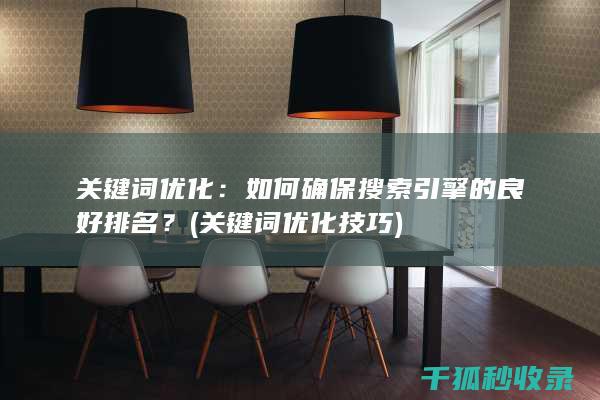 关键词优化：如何确保搜索引擎的良好排名？ (关键词优化技巧)