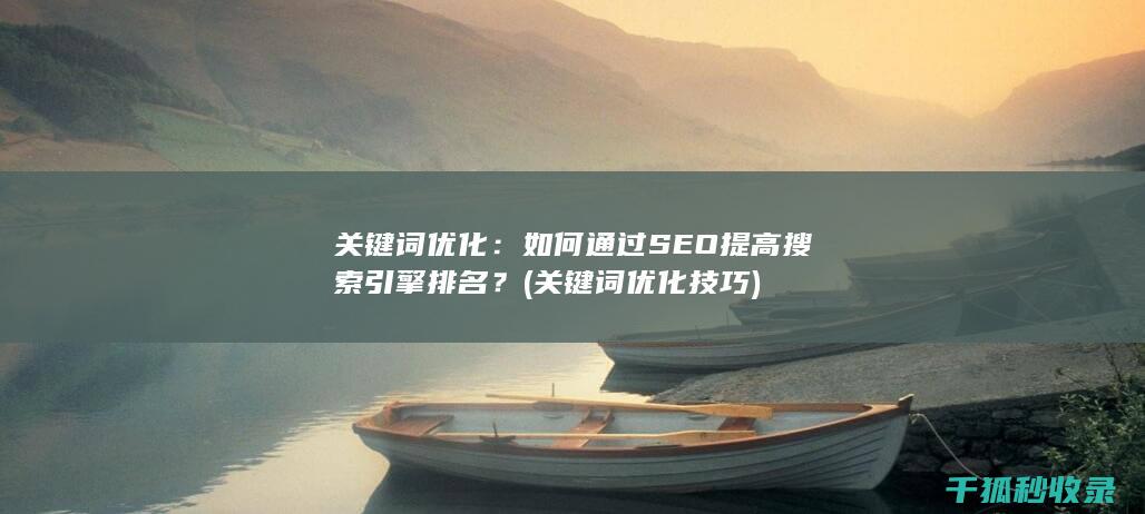 关键词优化：如何通过SEO提高搜索引擎排名？ (关键词优化技巧)