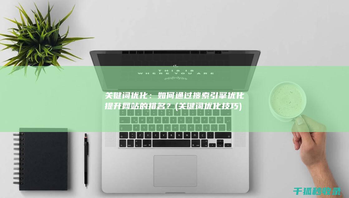 关键词优化：如何通过搜索引擎优化提升网站的排名？ (关键词优化技巧)