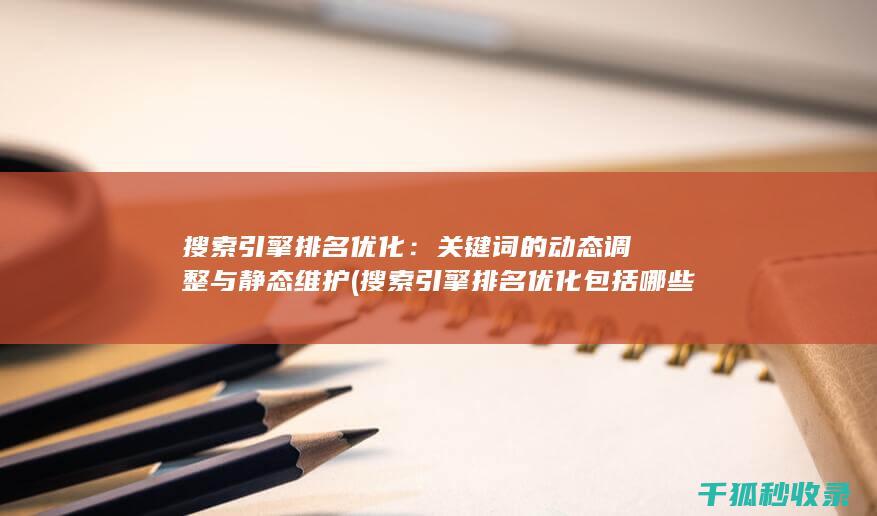 搜索引擎排名优化：关键词的动态调整与静态维护 (搜索引擎排名优化包括哪些方面)