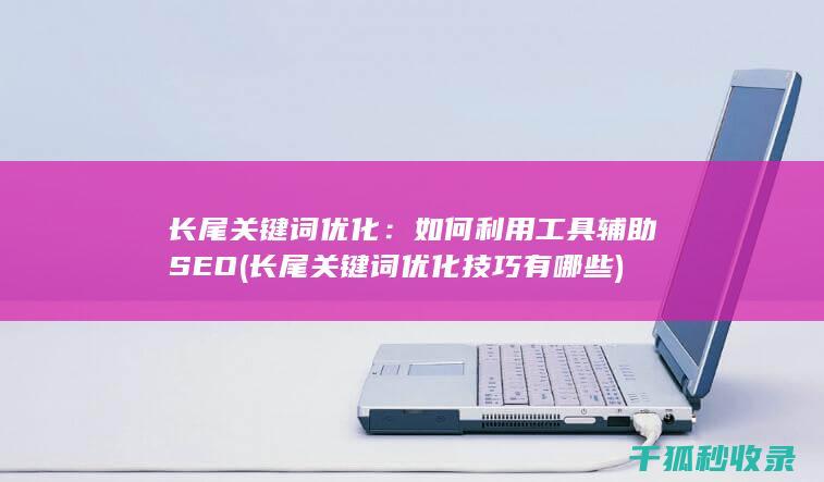 长尾关键词优化：如何利用工具辅助SEO (长尾关键词优化技巧有哪些)