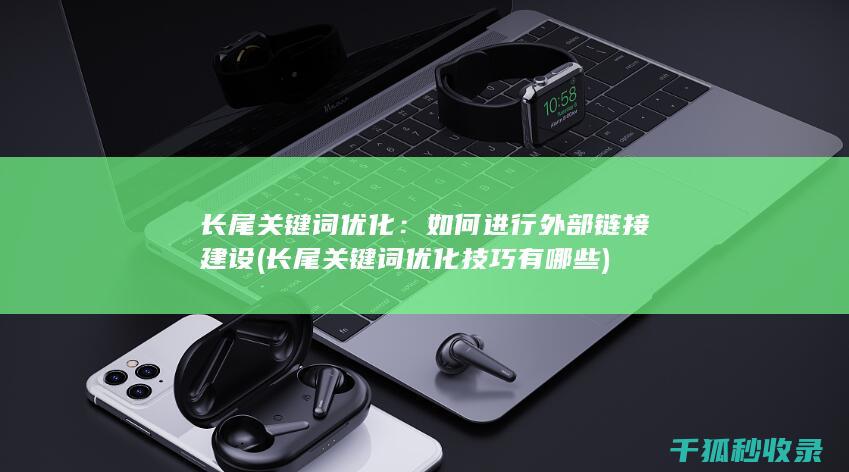 长尾关键词优化：如何进行外部链接建设 (长尾关键词优化技巧有哪些)