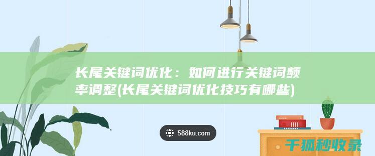 长尾关键词优化：如何进行关键词频率调整 (长尾关键词优化技巧有哪些)