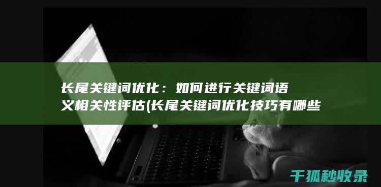 长尾关键词优化：如何进行关键词语义相关性评估 (长尾关键词优化技巧有哪些)