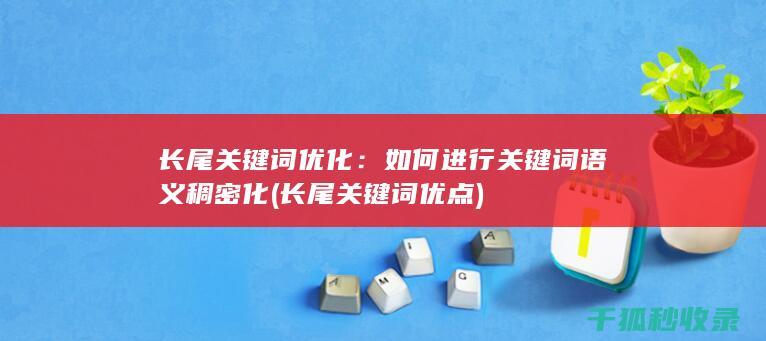 长尾关键词优化：如何进行关键词语义稠密化 (长尾关键词优点)