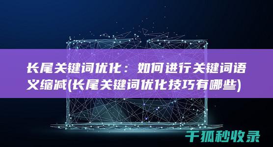 长尾关键词优化：如何进行关键词语义缩减 (长尾关键词优化技巧有哪些)