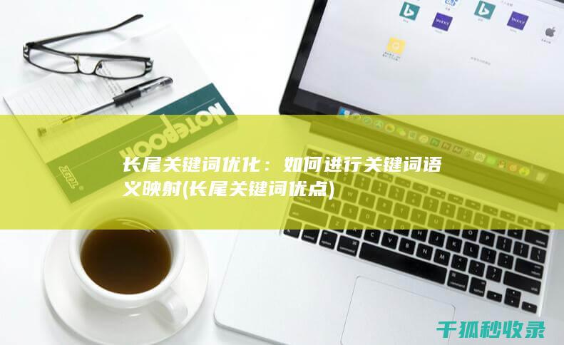 长尾关键词优化：如何进行关键词语义映射 (长尾关键词优点)