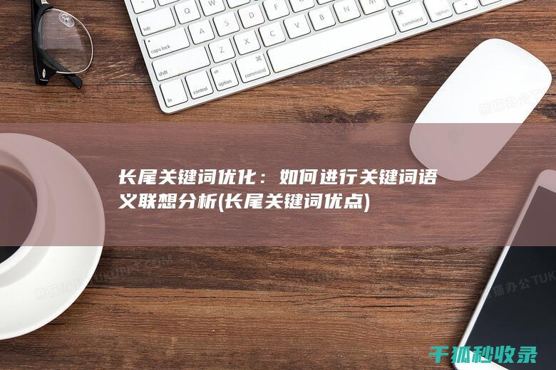 长尾关键词优化：如何进行关键词语义联想分析 (长尾关键词优点)