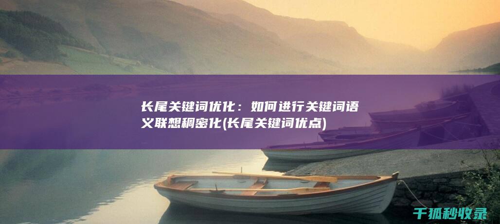 长尾关键词优化：如何进行关键词语义联想稠密化 (长尾关键词优点)