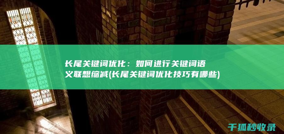 长尾关键词优化：如何进行关键词语义联想缩减 (长尾关键词优化技巧有哪些)