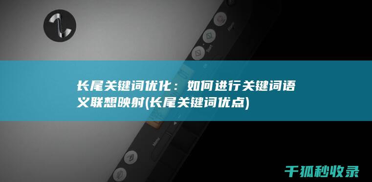长尾关键词优化：如何进行关键词语义联想映射 (长尾关键词优点)