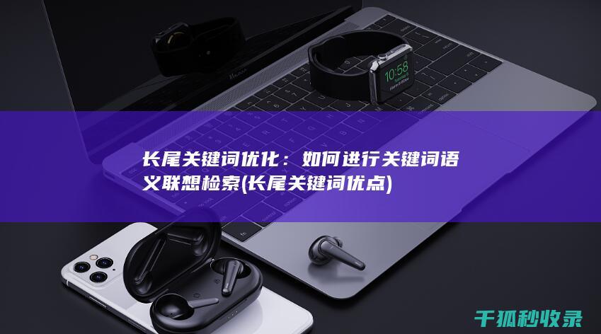 长尾关键词优化：如何进行关键词语义联想检索 (长尾关键词优点)