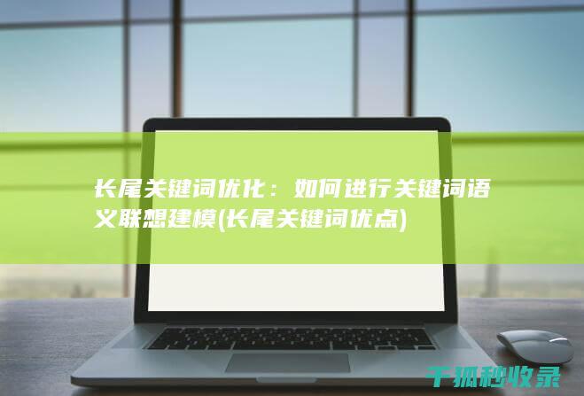 长尾关键词优化：如何进行关键词语义联想建模 (长尾关键词优点)