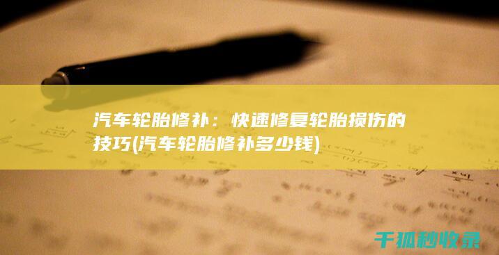 汽车轮胎修补：快速修复轮胎损伤的技巧 (汽车轮胎修补多少钱)