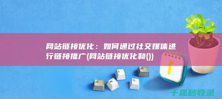 网站链接优化：如何通过社交媒体进行链接推广 (网站链接优化和())