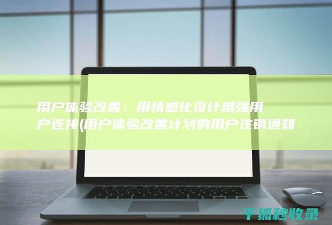 用户体验改善：用情感化设计增强用户连接 (用户体验改善计划的用户注销通知)