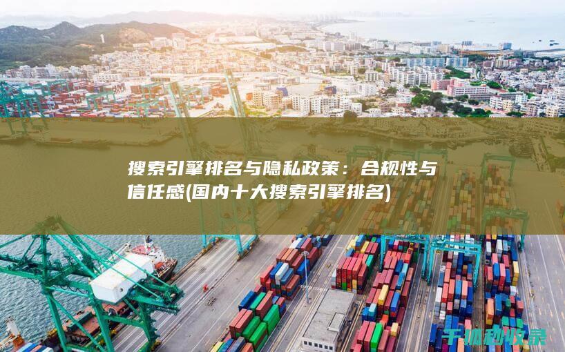 搜索引擎排名与隐私政策：合规性与信任感 (国内十大搜索引擎排名)
