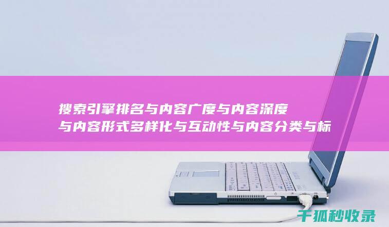 搜索引擎排名与内容广度与内容深度与内容形式多样化与互动性与内容分类与标签优化与内容分页与内容来源标注与内容更新时间标注：多层级推进 (国内十大搜索引擎排名)