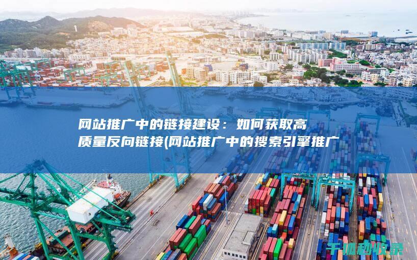 网站推广中的链接建设：如何获取高质量反向链接 (网站推广中的搜索引擎推广关键词出价多少)