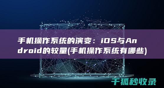 手机操作系统的演变：iOS与Android的较量 (手机操作系统有哪些)