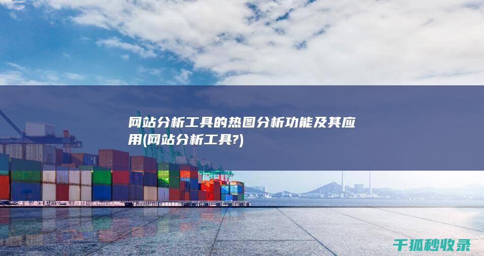 网站分析工具的热图分析功能及其应用 (网站分析工具?)